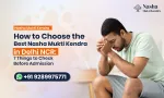 How to Choose the Best Nasha Mukti Kendra in Delhi NCR: 7 Things to Check Before Admission